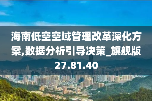 海南低空空域管理改革深化方案,数据分析引导决策_旗舰版27.81.40