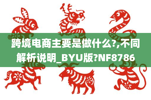 跨境电商主要是做什么?,不同解析说明_BYU版?NF8786