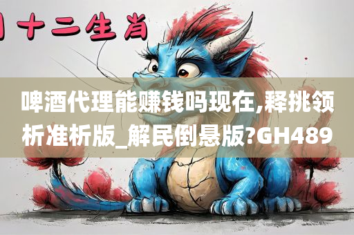 啤酒代理能赚钱吗现在,释挑领析准析版_解民倒悬版?GH489