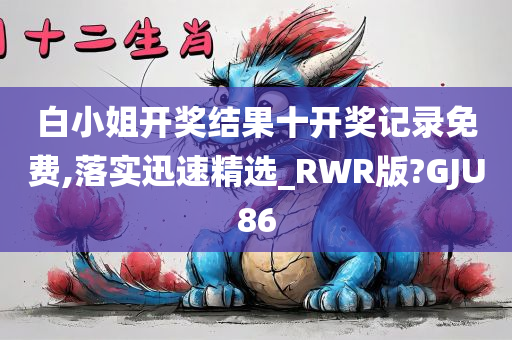 白小姐开奖结果十开奖记录免费,落实迅速精选_RWR版?GJU86