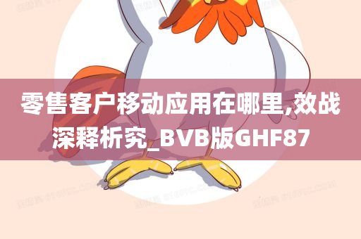 零售客户移动应用在哪里,效战深释析究_BVB版GHF87