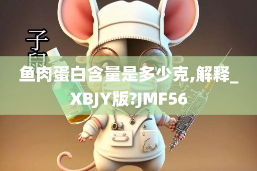 鱼肉蛋白含量是多少克,解释_XBJY版?JMF56