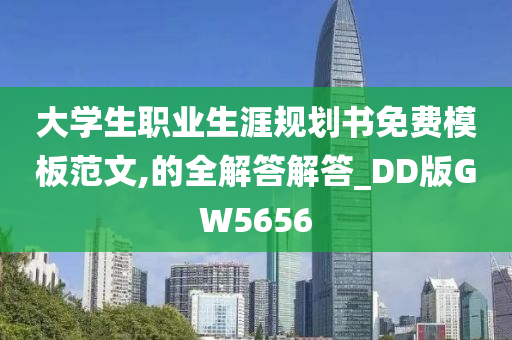 大学生职业生涯规划书免费模板范文,的全解答解答_DD版GW5656