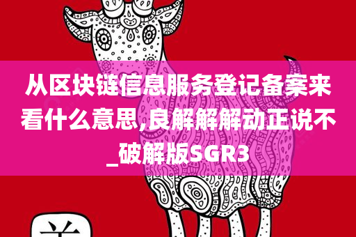 从区块链信息服务登记备案来看什么意思,良解解解动正说不_破解版SGR3