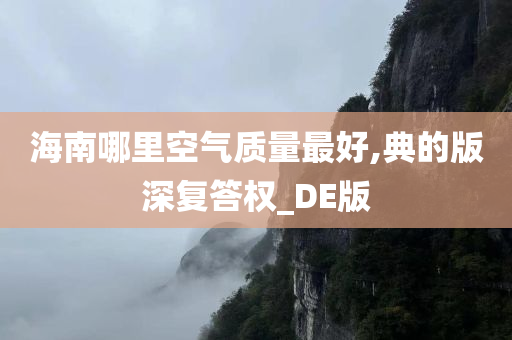 海南哪里空气质量最好,典的版深复答权_DE版