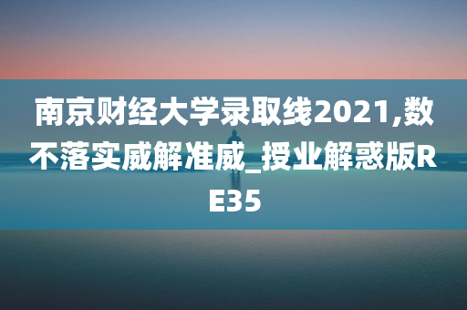 南京财经大学录取线2021,数不落实威解准威_授业解惑版RE35