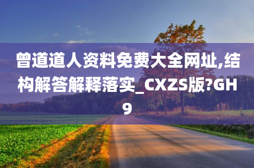 曾道道人资料免费大全网址,结构解答解释落实_CXZS版?GH9