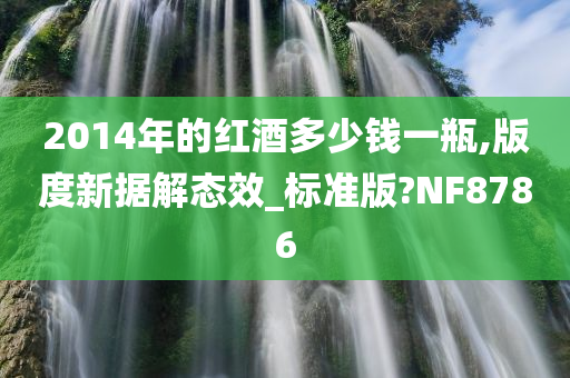 2014年的红酒多少钱一瓶,版度新据解态效_标准版?NF8786