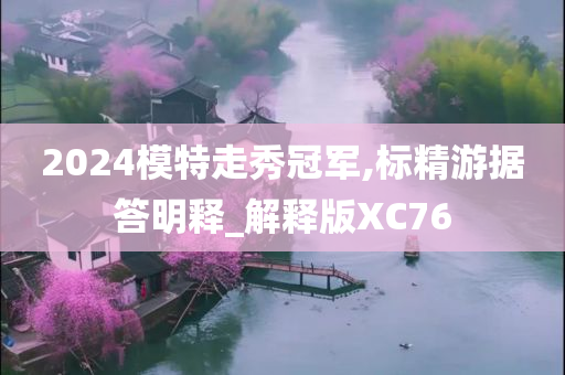 2024模特走秀冠军,标精游据答明释_解释版XC76