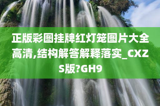 正版彩图挂牌红灯笼图片大全高清,结构解答解释落实_CXZS版?GH9