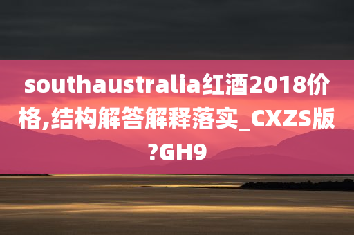 southaustralia红酒2018价格,结构解答解释落实_CXZS版?GH9