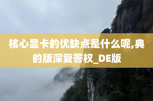 核心显卡的优缺点是什么呢,典的版深复答权_DE版