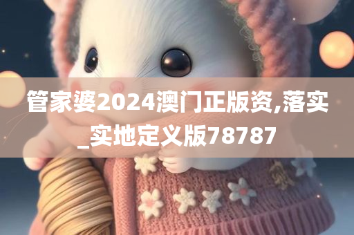 管家婆2024澳门正版资,落实_实地定义版78787