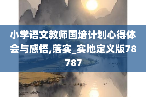 小学语文教师国培计划心得体会与感悟,落实_实地定义版78787