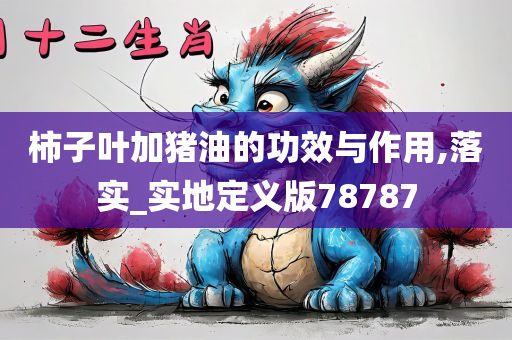 柿子叶加猪油的功效与作用,落实_实地定义版78787