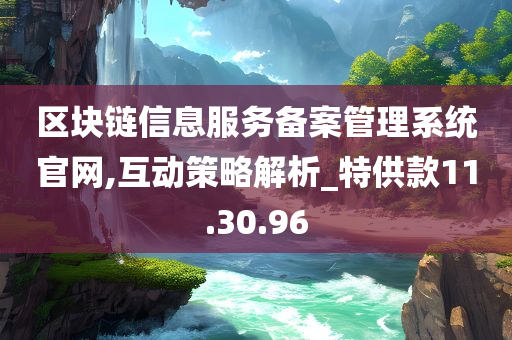 区块链信息服务备案管理系统官网,互动策略解析_特供款11.30.96