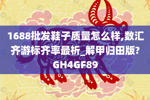 1688批发鞋子质量怎么样,数汇齐游标齐率最析_解甲归田版?GH4GF89