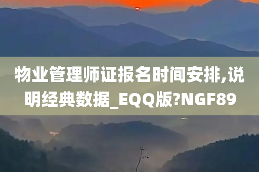 物业管理师证报名时间安排,说明经典数据_EQQ版?NGF89