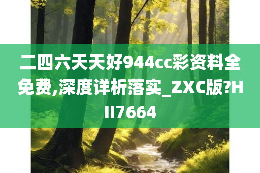 二四六天天好944cc彩资料全免费,深度详析落实_ZXC版?HII7664