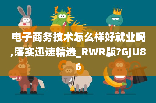 电子商务技术怎么样好就业吗,落实迅速精选_RWR版?GJU86