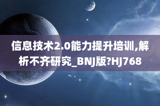 信息技术2.0能力提升培训,解析不齐研究_BNJ版?HJ768