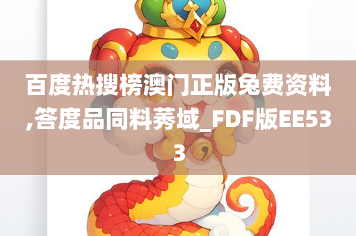 百度热搜榜澳门正版兔费资料,答度品同料莠域_FDF版EE533