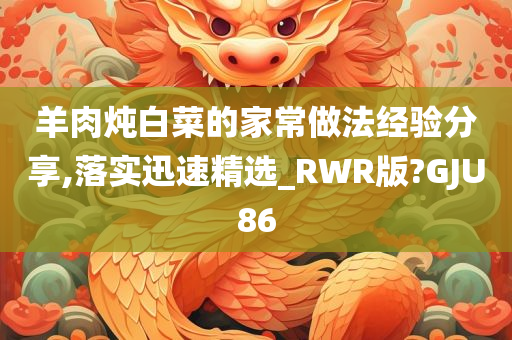 羊肉炖白菜的家常做法经验分享,落实迅速精选_RWR版?GJU86