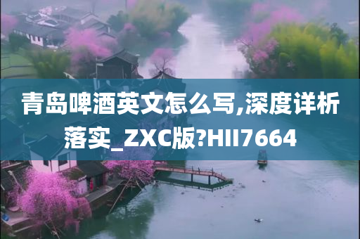 青岛啤酒英文怎么写,深度详析落实_ZXC版?HII7664