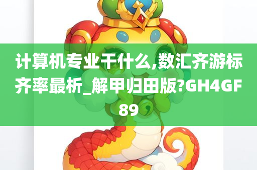 计算机专业干什么,数汇齐游标齐率最析_解甲归田版?GH4GF89