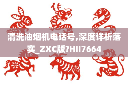 清洗油烟机电话号,深度详析落实_ZXC版?HII7664