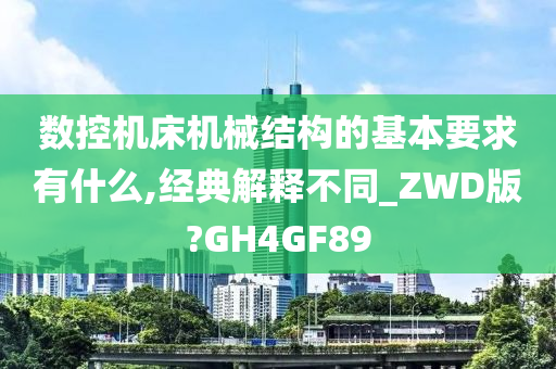 数控机床机械结构的基本要求有什么,经典解释不同_ZWD版?GH4GF89