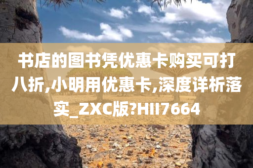 书店的图书凭优惠卡购买可打八折,小明用优惠卡,深度详析落实_ZXC版?HII7664