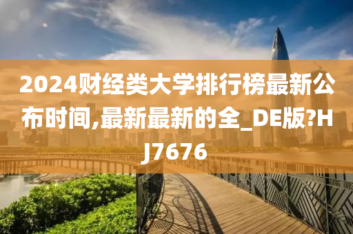 2024财经类大学排行榜最新公布时间,最新最新的全_DE版?HJ7676