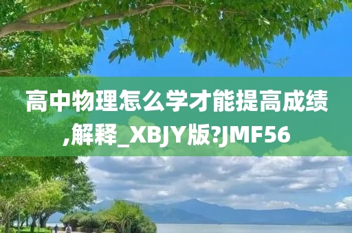 高中物理怎么学才能提高成绩,解释_XBJY版?JMF56