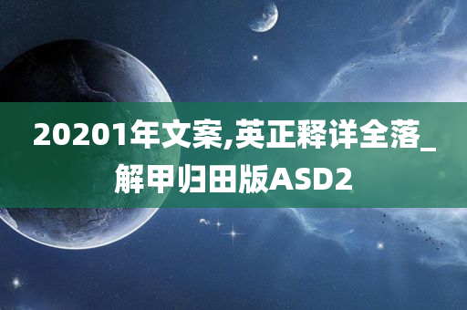 20201年文案,英正释详全落_解甲归田版ASD2