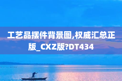 工艺品摆件背景图,权威汇总正版_CXZ版?DT434