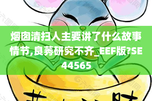 烟囱清扫人主要讲了什么故事情节,良莠研究不齐_EEF版?SE44565