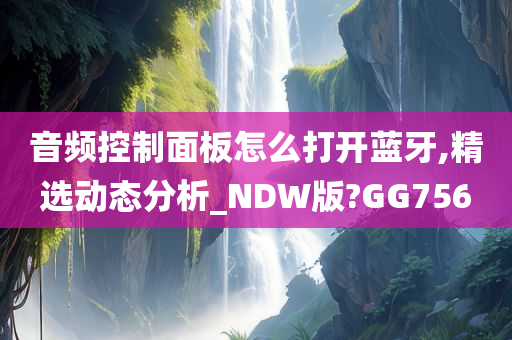 音频控制面板怎么打开蓝牙,精选动态分析_NDW版?GG756