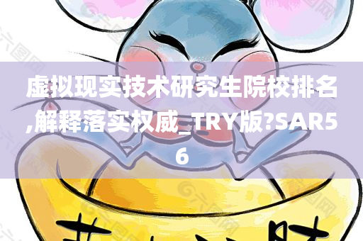 虚拟现实技术研究生院校排名,解释落实权威_TRY版?SAR56