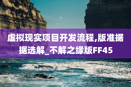 虚拟现实项目开发流程,版准据据选解_不解之缘版FF45