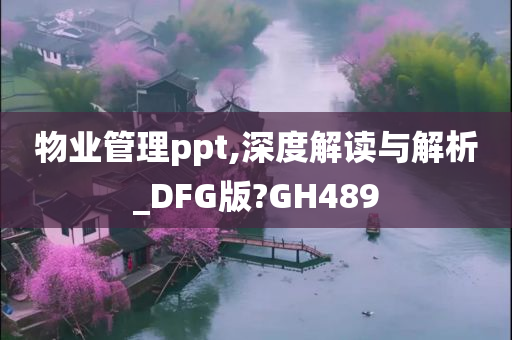 物业管理ppt,深度解读与解析_DFG版?GH489