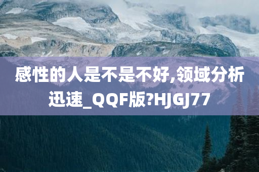 感性的人是不是不好,领域分析迅速_QQF版?HJGJ77