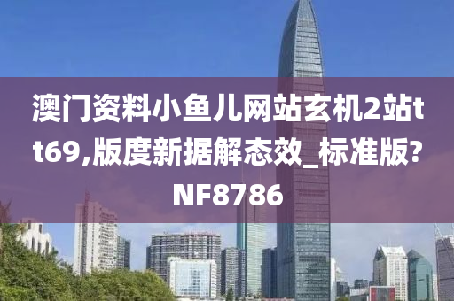 澳门资料小鱼儿网站玄机2站tt69,版度新据解态效_标准版?NF8786