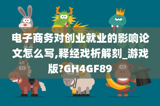 电子商务对创业就业的影响论文怎么写,释经戏析解刻_游戏版?GH4GF89