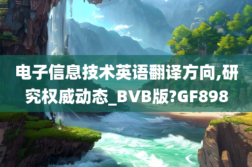 电子信息技术英语翻译方向,研究权威动态_BVB版?GF898