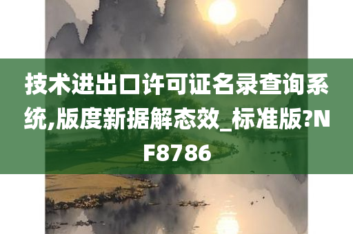 技术进出口许可证名录查询系统,版度新据解态效_标准版?NF8786