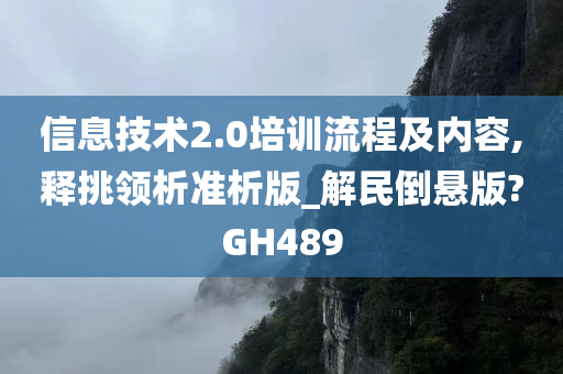 信息技术2.0培训流程及内容,释挑领析准析版_解民倒悬版?GH489