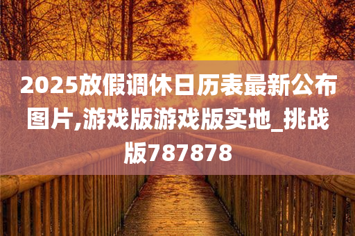 2025放假调休日历表最新公布图片,游戏版游戏版实地_挑战版787878