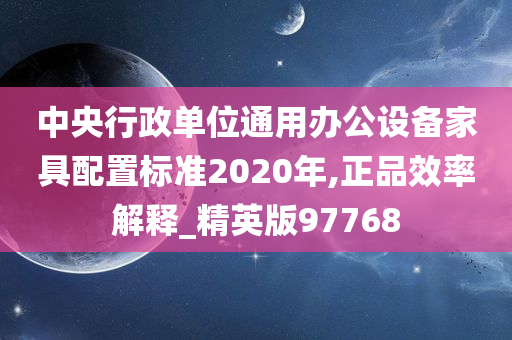 中央行政单位通用办公设备家具配置标准2020年,正品效率解释_精英版97768