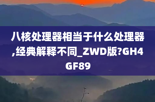 八核处理器相当于什么处理器,经典解释不同_ZWD版?GH4GF89